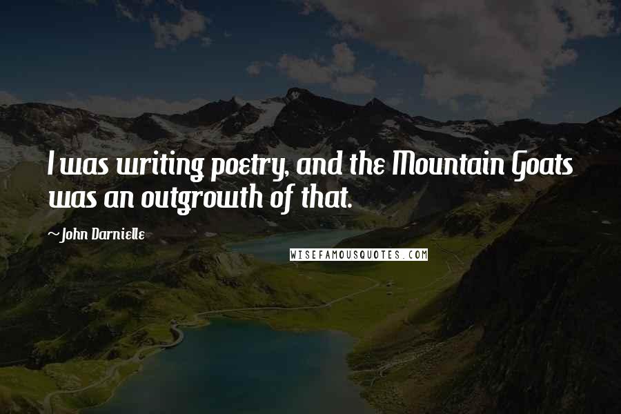 John Darnielle Quotes: I was writing poetry, and the Mountain Goats was an outgrowth of that.