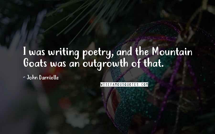 John Darnielle Quotes: I was writing poetry, and the Mountain Goats was an outgrowth of that.