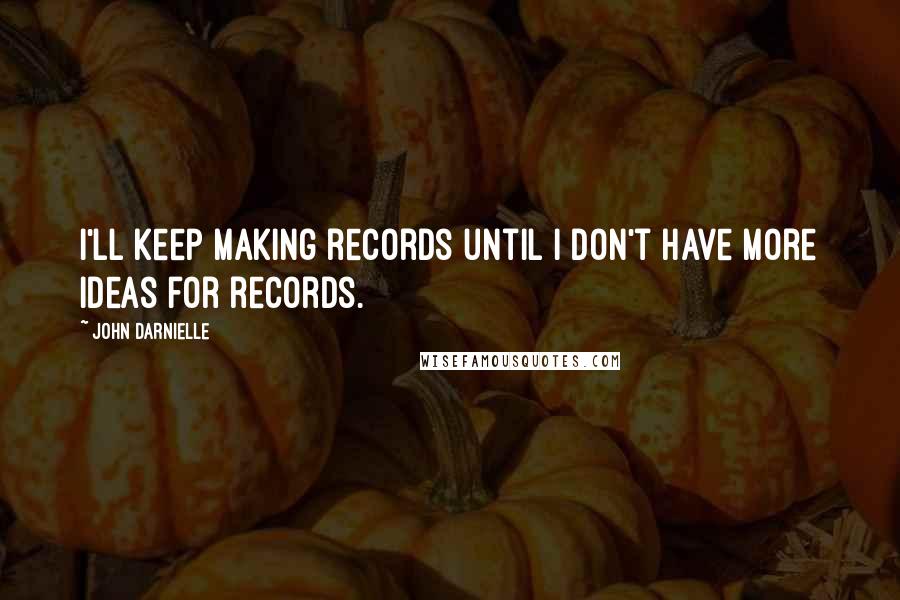 John Darnielle Quotes: I'll keep making records until I don't have more ideas for records.