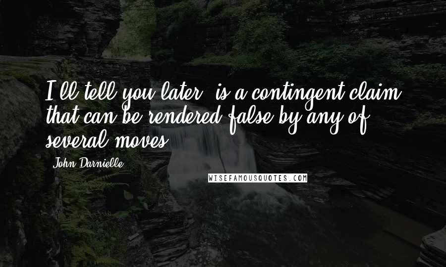 John Darnielle Quotes: I'll tell you later" is a contingent claim that can be rendered false by any of several moves.
