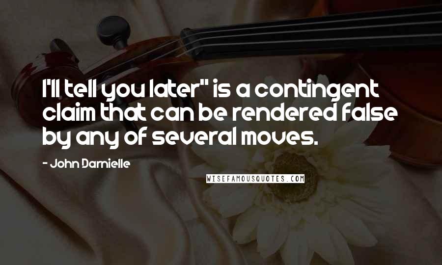 John Darnielle Quotes: I'll tell you later" is a contingent claim that can be rendered false by any of several moves.