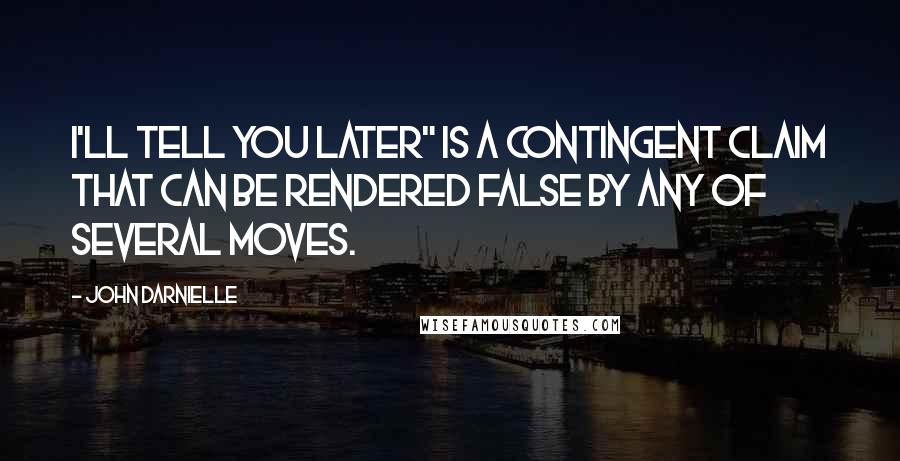 John Darnielle Quotes: I'll tell you later" is a contingent claim that can be rendered false by any of several moves.