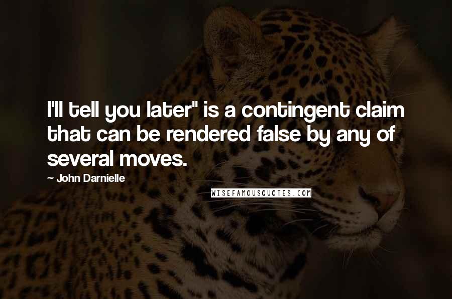 John Darnielle Quotes: I'll tell you later" is a contingent claim that can be rendered false by any of several moves.