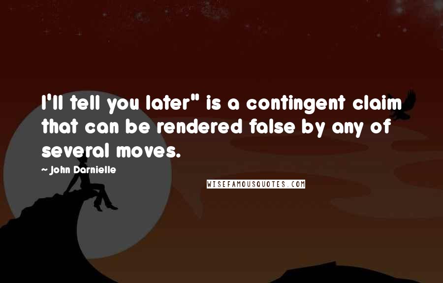 John Darnielle Quotes: I'll tell you later" is a contingent claim that can be rendered false by any of several moves.
