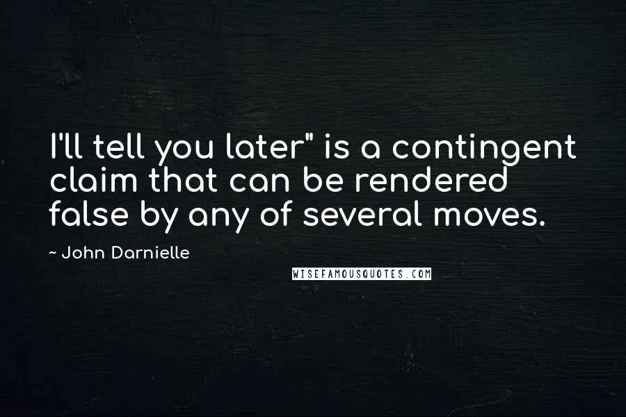 John Darnielle Quotes: I'll tell you later" is a contingent claim that can be rendered false by any of several moves.