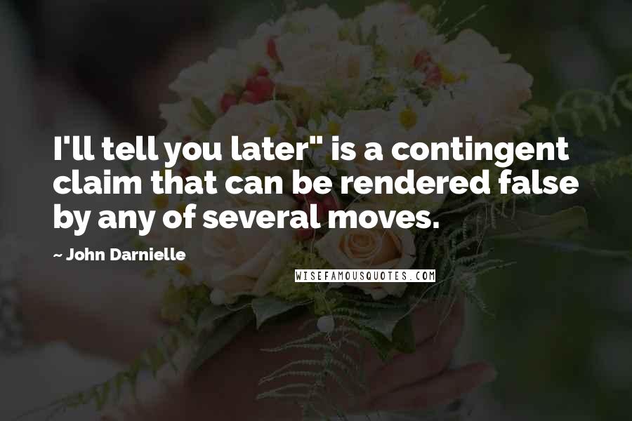 John Darnielle Quotes: I'll tell you later" is a contingent claim that can be rendered false by any of several moves.