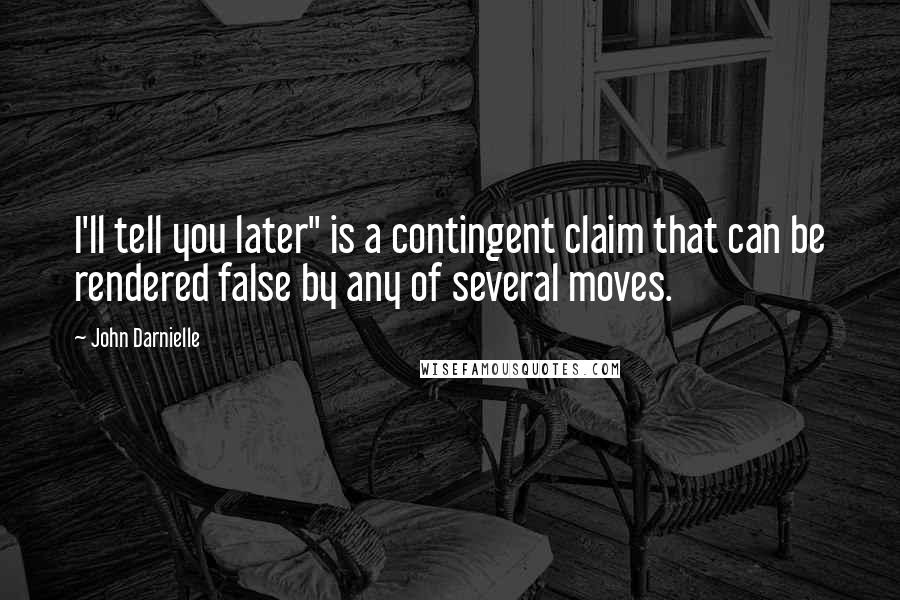 John Darnielle Quotes: I'll tell you later" is a contingent claim that can be rendered false by any of several moves.