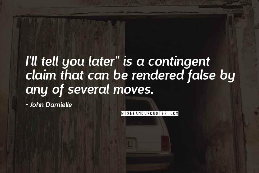 John Darnielle Quotes: I'll tell you later" is a contingent claim that can be rendered false by any of several moves.