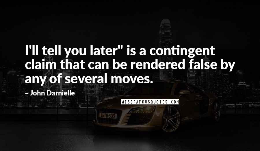 John Darnielle Quotes: I'll tell you later" is a contingent claim that can be rendered false by any of several moves.