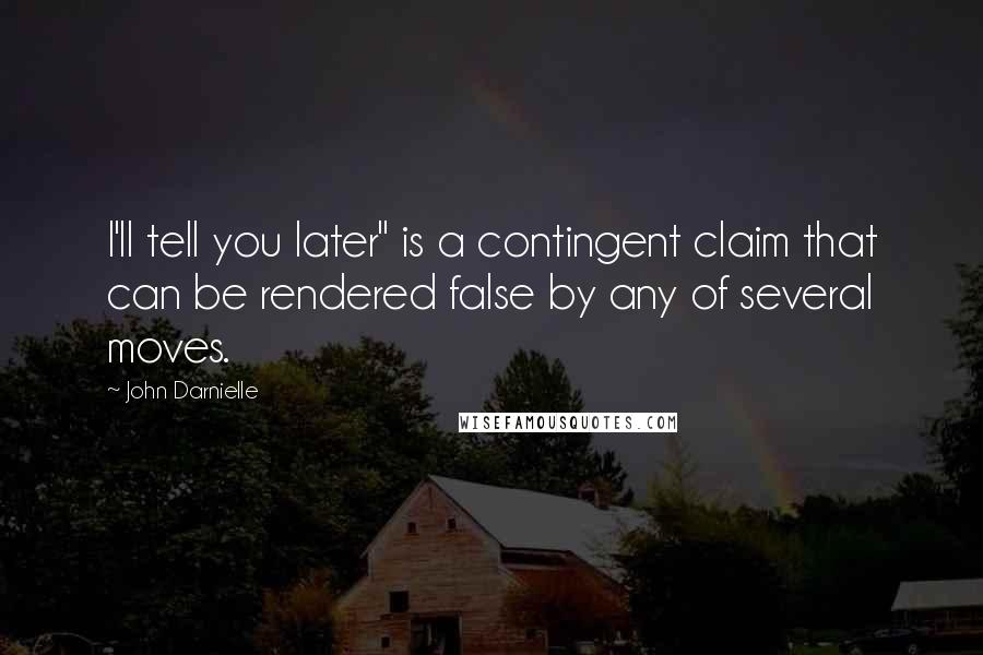 John Darnielle Quotes: I'll tell you later" is a contingent claim that can be rendered false by any of several moves.