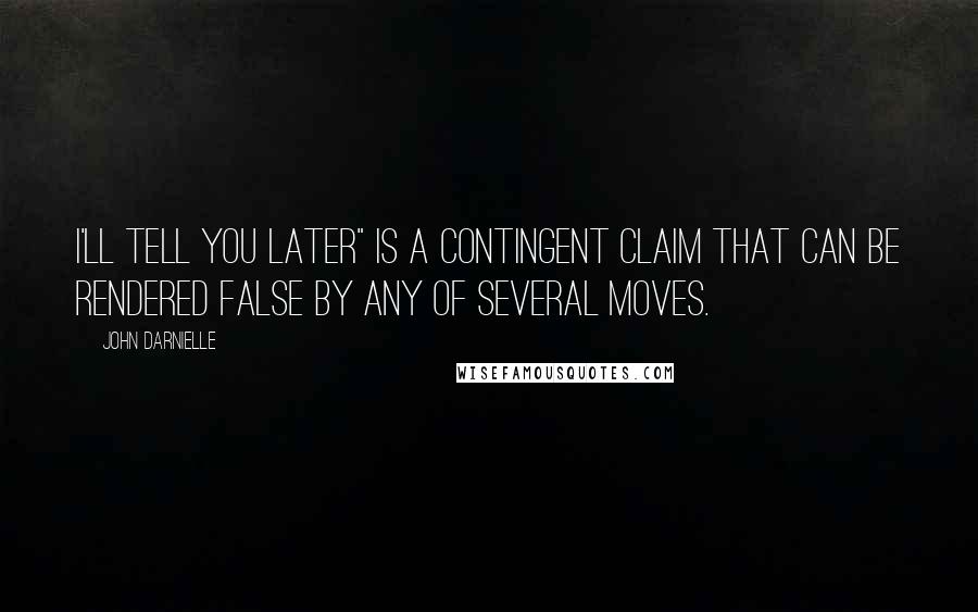 John Darnielle Quotes: I'll tell you later" is a contingent claim that can be rendered false by any of several moves.