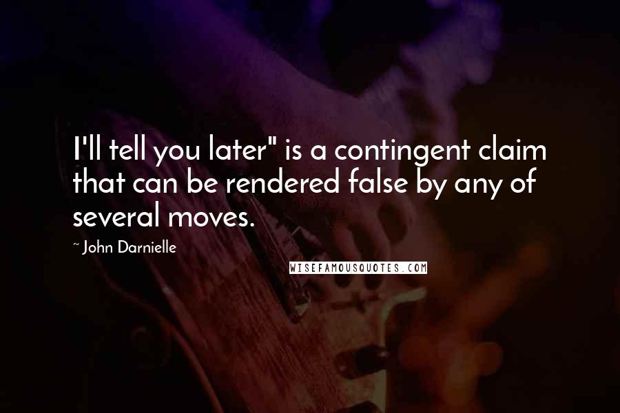 John Darnielle Quotes: I'll tell you later" is a contingent claim that can be rendered false by any of several moves.