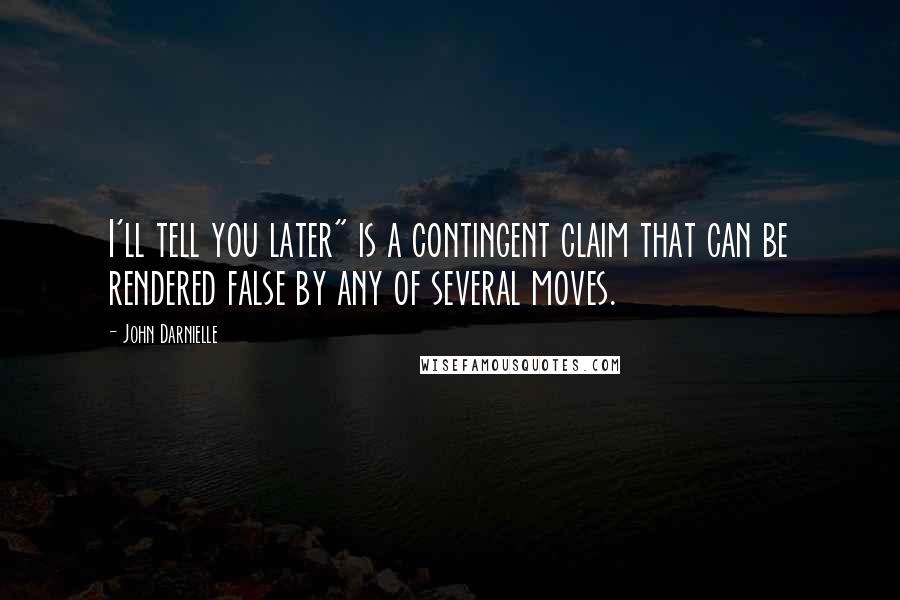 John Darnielle Quotes: I'll tell you later" is a contingent claim that can be rendered false by any of several moves.