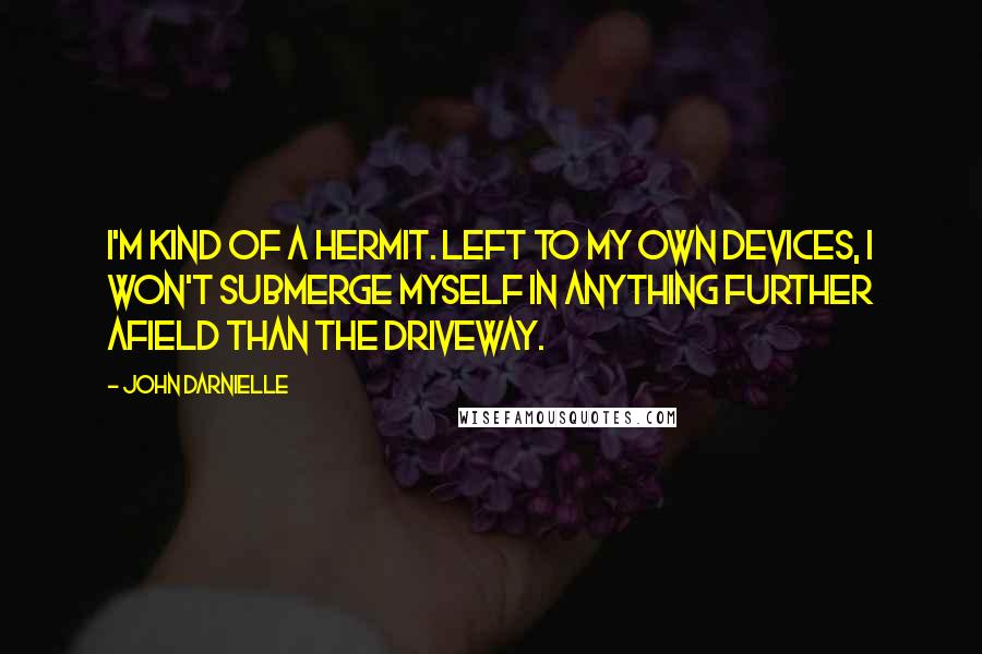 John Darnielle Quotes: I'm kind of a hermit. Left to my own devices, I won't submerge myself in anything further afield than the driveway.