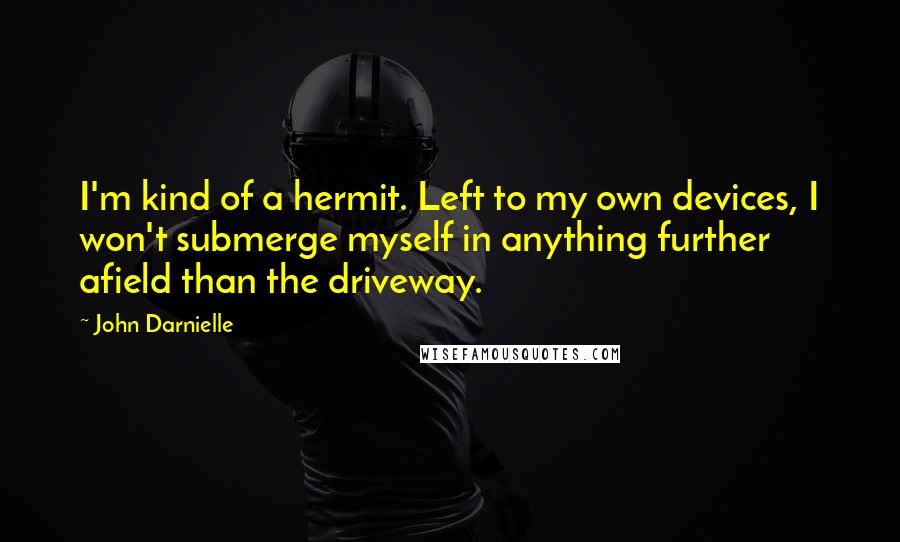 John Darnielle Quotes: I'm kind of a hermit. Left to my own devices, I won't submerge myself in anything further afield than the driveway.