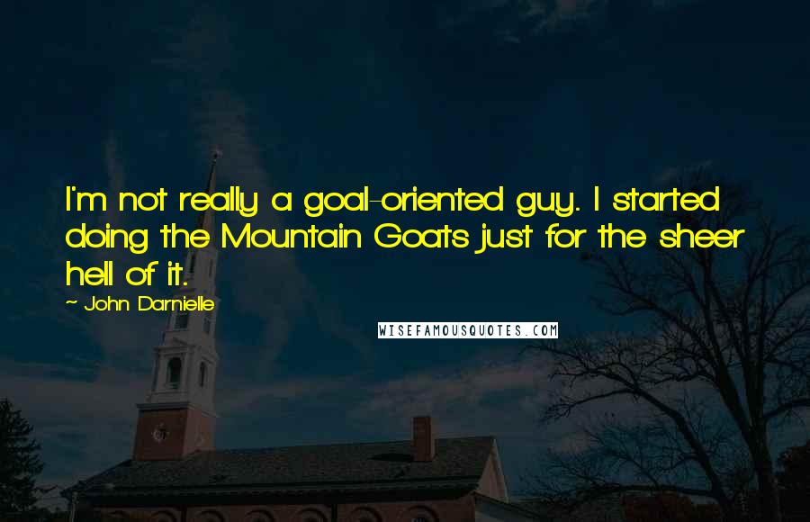 John Darnielle Quotes: I'm not really a goal-oriented guy. I started doing the Mountain Goats just for the sheer hell of it.