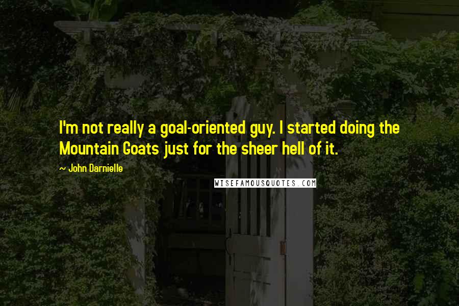 John Darnielle Quotes: I'm not really a goal-oriented guy. I started doing the Mountain Goats just for the sheer hell of it.