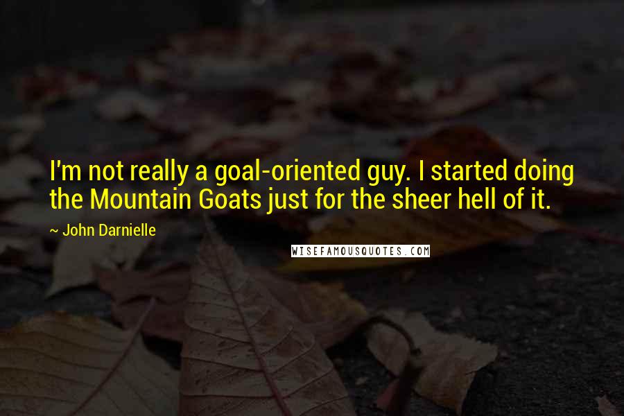 John Darnielle Quotes: I'm not really a goal-oriented guy. I started doing the Mountain Goats just for the sheer hell of it.