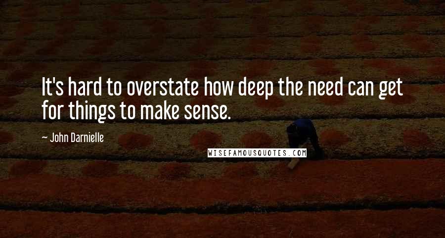 John Darnielle Quotes: It's hard to overstate how deep the need can get for things to make sense.