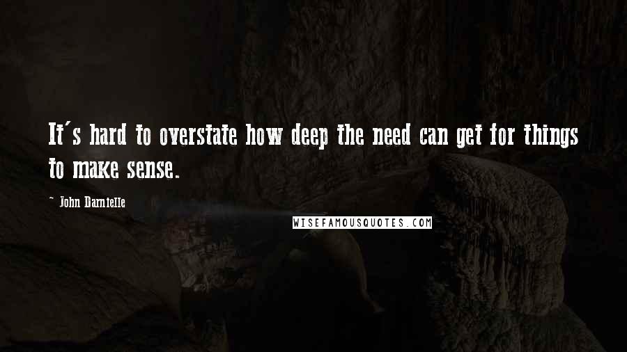 John Darnielle Quotes: It's hard to overstate how deep the need can get for things to make sense.