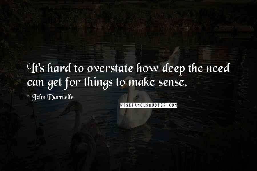 John Darnielle Quotes: It's hard to overstate how deep the need can get for things to make sense.