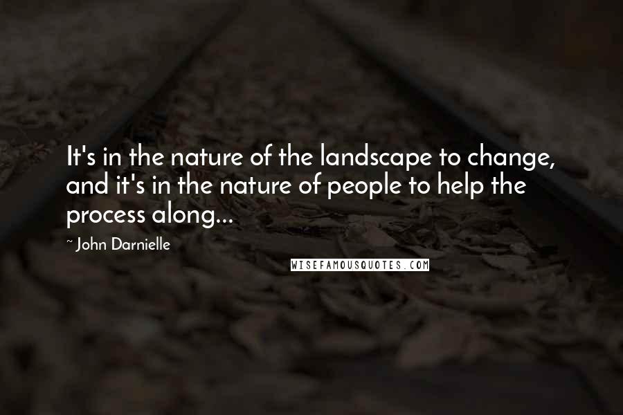 John Darnielle Quotes: It's in the nature of the landscape to change, and it's in the nature of people to help the process along...