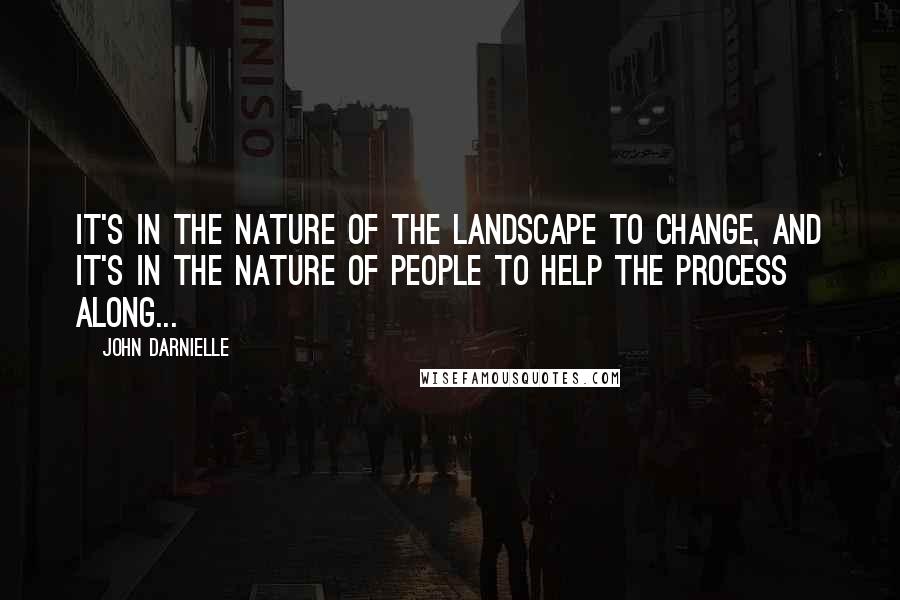 John Darnielle Quotes: It's in the nature of the landscape to change, and it's in the nature of people to help the process along...