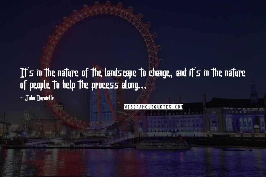 John Darnielle Quotes: It's in the nature of the landscape to change, and it's in the nature of people to help the process along...