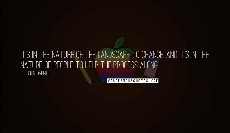 John Darnielle Quotes: It's in the nature of the landscape to change, and it's in the nature of people to help the process along...