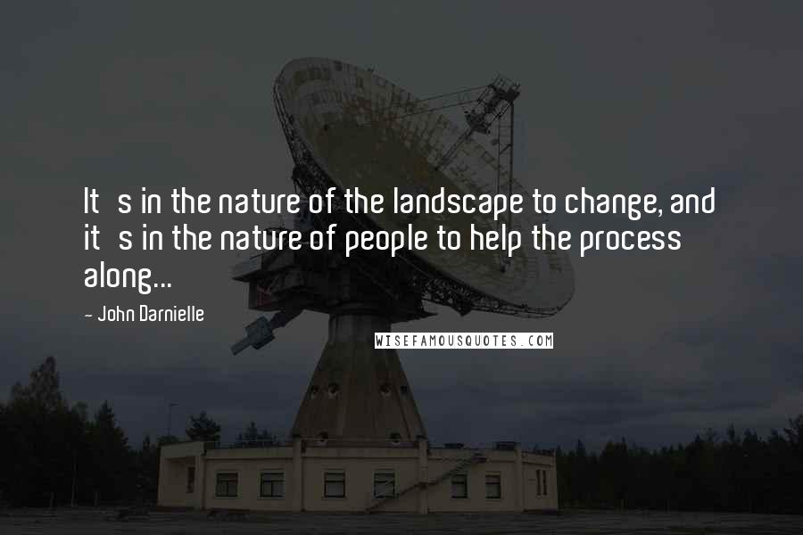 John Darnielle Quotes: It's in the nature of the landscape to change, and it's in the nature of people to help the process along...