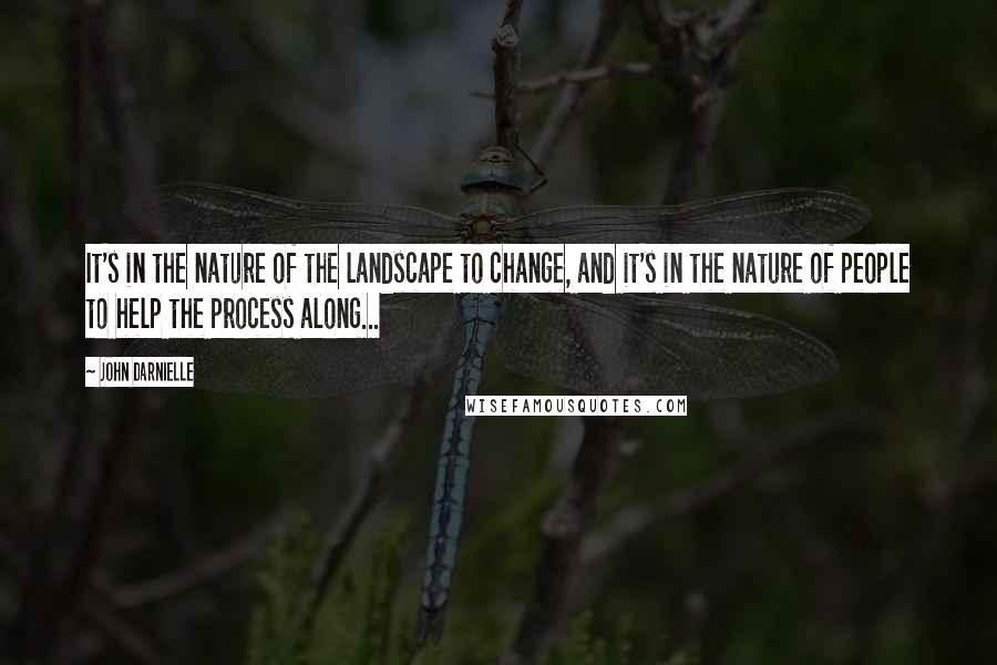 John Darnielle Quotes: It's in the nature of the landscape to change, and it's in the nature of people to help the process along...