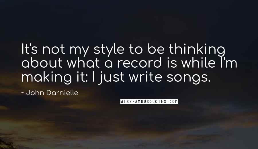 John Darnielle Quotes: It's not my style to be thinking about what a record is while I'm making it: I just write songs.