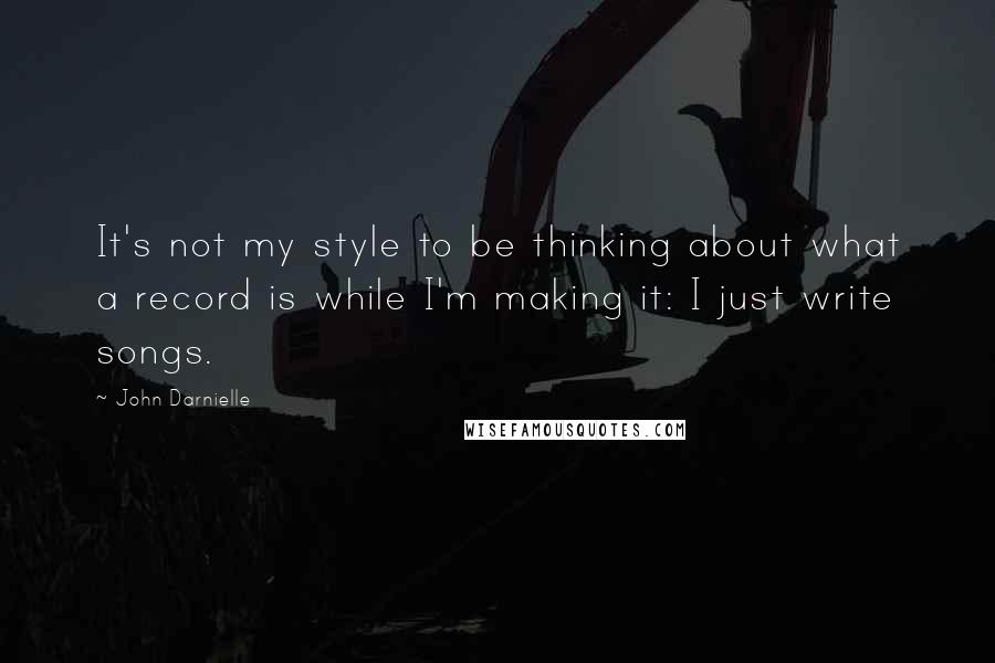 John Darnielle Quotes: It's not my style to be thinking about what a record is while I'm making it: I just write songs.