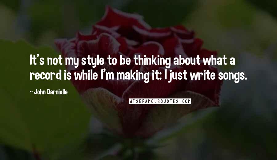 John Darnielle Quotes: It's not my style to be thinking about what a record is while I'm making it: I just write songs.