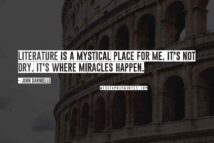 John Darnielle Quotes: Literature is a mystical place for me. It's not dry. It's where miracles happen.