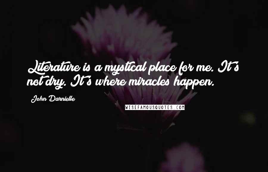 John Darnielle Quotes: Literature is a mystical place for me. It's not dry. It's where miracles happen.