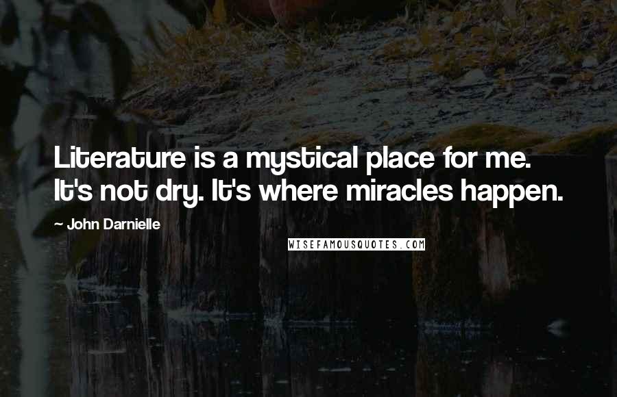 John Darnielle Quotes: Literature is a mystical place for me. It's not dry. It's where miracles happen.