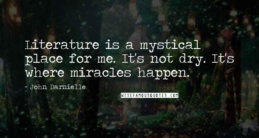 John Darnielle Quotes: Literature is a mystical place for me. It's not dry. It's where miracles happen.