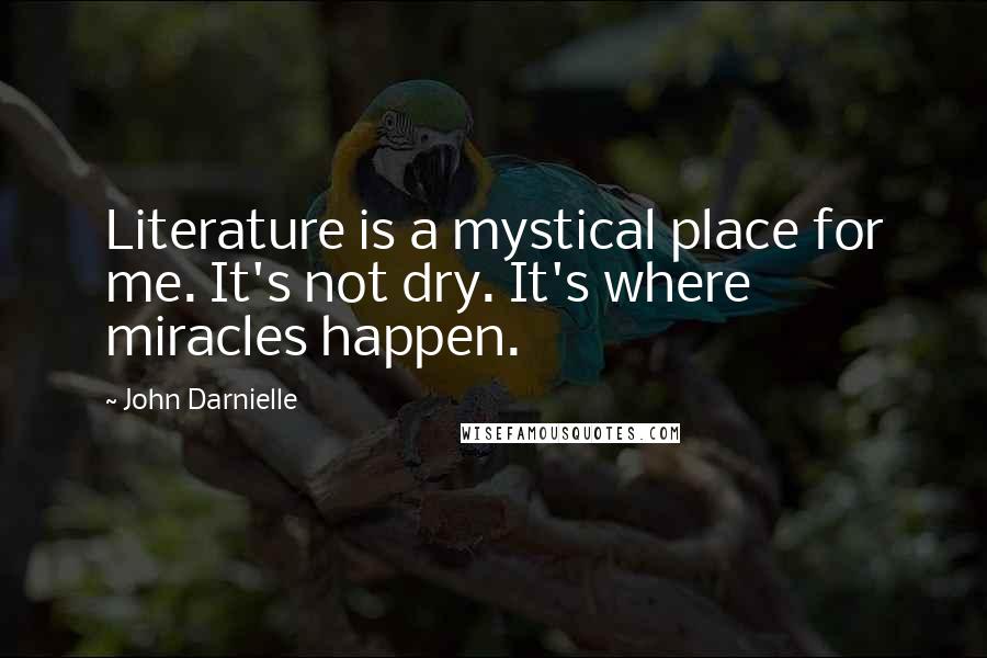 John Darnielle Quotes: Literature is a mystical place for me. It's not dry. It's where miracles happen.