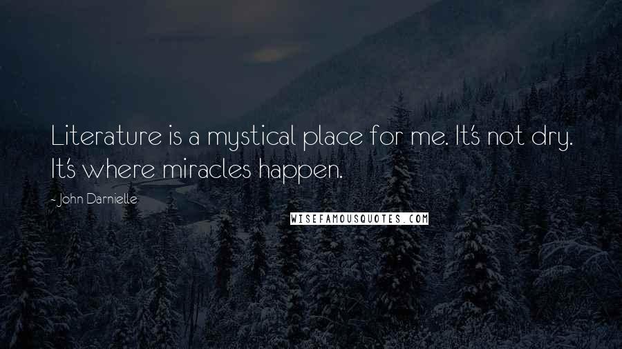 John Darnielle Quotes: Literature is a mystical place for me. It's not dry. It's where miracles happen.