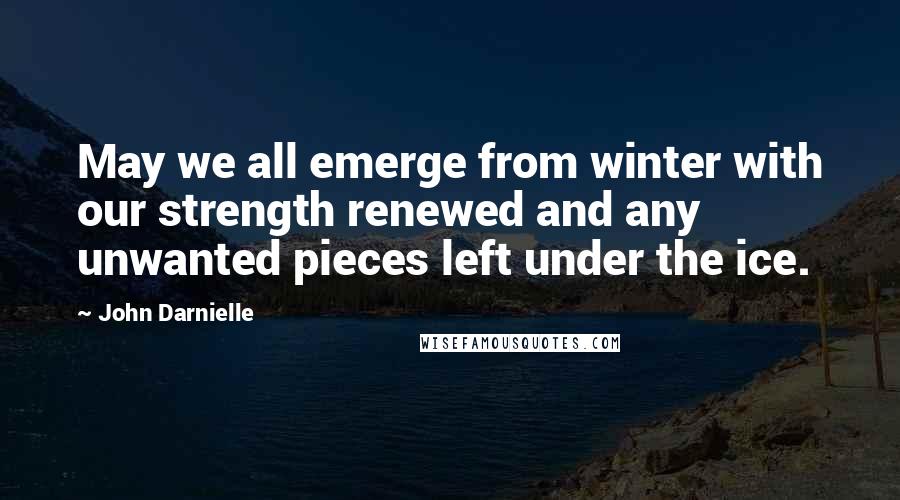 John Darnielle Quotes: May we all emerge from winter with our strength renewed and any unwanted pieces left under the ice.