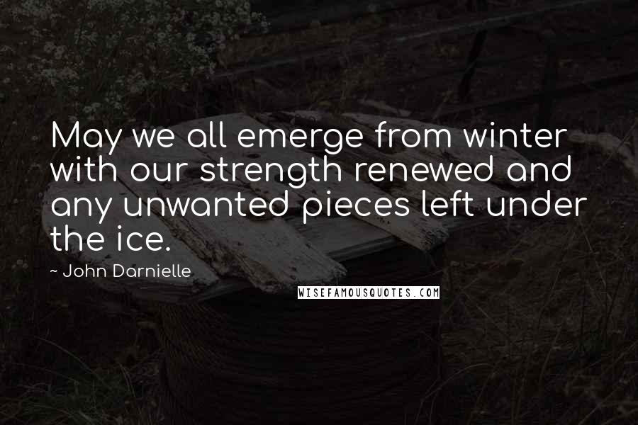 John Darnielle Quotes: May we all emerge from winter with our strength renewed and any unwanted pieces left under the ice.