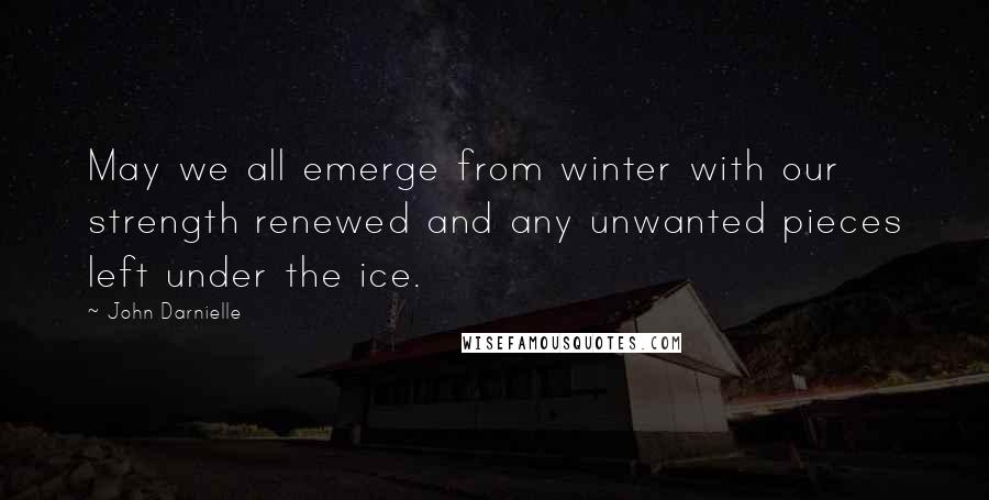 John Darnielle Quotes: May we all emerge from winter with our strength renewed and any unwanted pieces left under the ice.