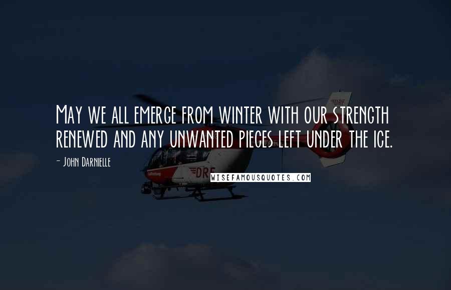 John Darnielle Quotes: May we all emerge from winter with our strength renewed and any unwanted pieces left under the ice.