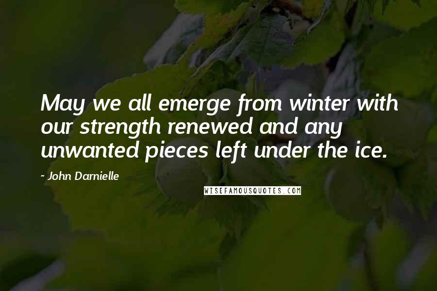 John Darnielle Quotes: May we all emerge from winter with our strength renewed and any unwanted pieces left under the ice.