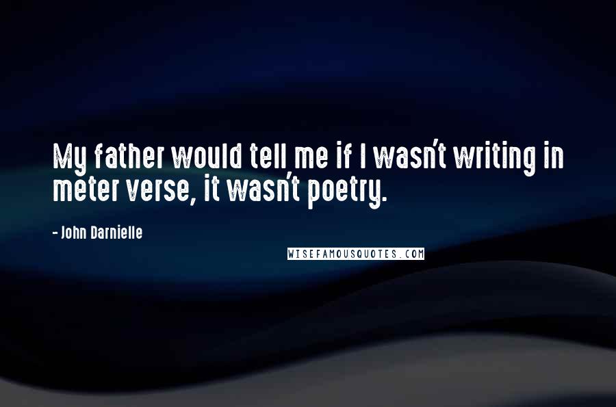 John Darnielle Quotes: My father would tell me if I wasn't writing in meter verse, it wasn't poetry.