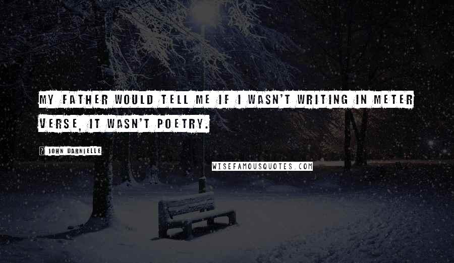 John Darnielle Quotes: My father would tell me if I wasn't writing in meter verse, it wasn't poetry.