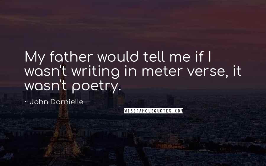 John Darnielle Quotes: My father would tell me if I wasn't writing in meter verse, it wasn't poetry.