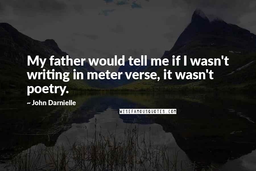 John Darnielle Quotes: My father would tell me if I wasn't writing in meter verse, it wasn't poetry.