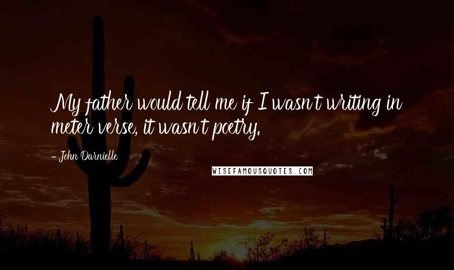 John Darnielle Quotes: My father would tell me if I wasn't writing in meter verse, it wasn't poetry.